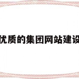 优质的集团网站建设(优质的集团网站建设有哪些)