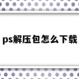 ps解压包怎么下载(ps解压包怎么下载到电脑)