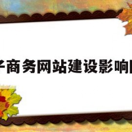 电子商务网站建设影响因素(电子商务网站建设及经营应解决的问题包括)