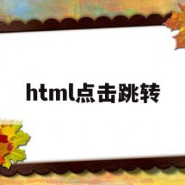 html点击跳转(html点击跳转到指定页面)