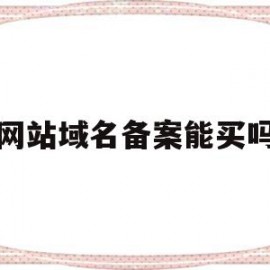 网站域名备案能买吗(网站域名备案是什么意思)