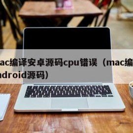 mac编译安卓源码cpu错误（mac编译android源码）