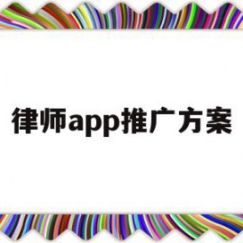 律师app推广方案(律师业务推广主要包括哪几种方式)