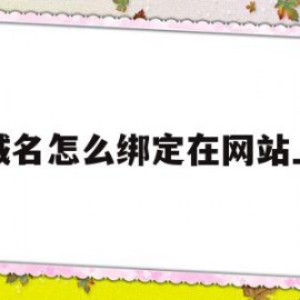 域名怎么绑定在网站上(域名怎么绑定在网站上使用)