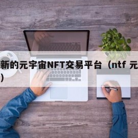 最新的元宇宙NFT交易平台（ntf 元宇宙）