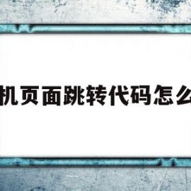 手机页面跳转代码怎么写(手机网页跳转到其他网页代码)