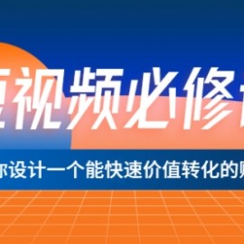 短视频必修课，教你设计一个能快速价值转化的账号（12堂课）价值699