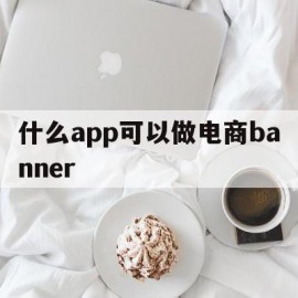 关于什么app可以做电商banner的信息