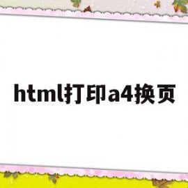 html打印a4换页(html如何处理成a4布局)