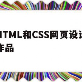 HTML和CSS网页设计作品(网页设计与制作html+css案例)