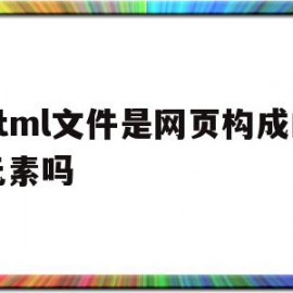 html文件是网页构成的元素吗(用html编写的文档属于什么网页)