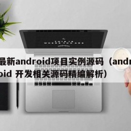 最新android项目实例源码（android 开发相关源码精编解析）