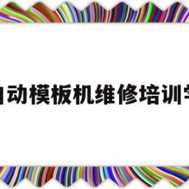 全自动模板机维修培训学校的简单介绍