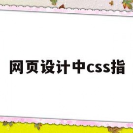 网页设计中css指(网页设计中css指的是)