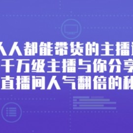 人人都能带货的主播课，千万级主播与你分享让直播间人气翻倍的秘密