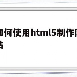 如何使用html5制作网站(怎样用html5制作一个网页)