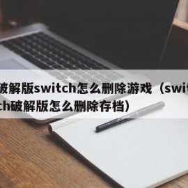 破解版switch怎么删除游戏（switch破解版怎么删除存档）