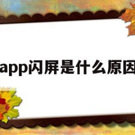 app闪屏是什么原因(APP登录闪退是什么原因)