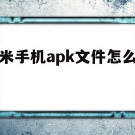 小米手机apk文件怎么打开(小米手机的apk安装后数据在哪里)