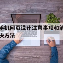 手机网页设计注意事项和解决方法(手机网页设计注意事项和解决方法是什么)