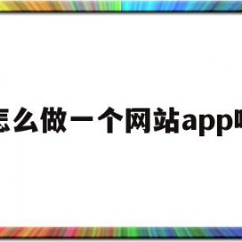 怎么做一个网站app吗(怎么免费做一个自己的网站)