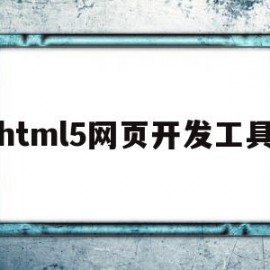 html5网页开发工具(HTML5开发工具)