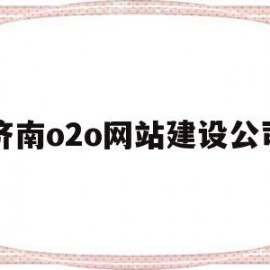 济南o2o网站建设公司(济南o2o网站建设公司招聘)