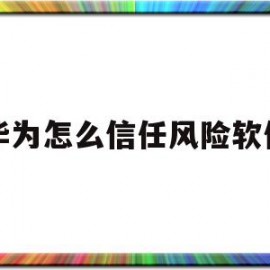 华为怎么信任风险软件(华为手机怎么解除应用风险管控)