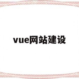 vue网站建设(vue缃戠珯婧愮爜)