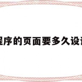 小程序的页面要多久设计网(小程序最多可以打开几层页面)