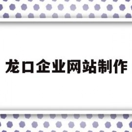 龙口企业网站制作(山东龙口企业招聘信息)