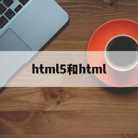 html5和html(html5和html的突出优点)