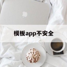 模板app不安全(模板安装中存在哪些主要问题)