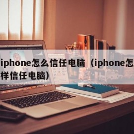 iphone怎么信任电脑（iphone怎样信任电脑）