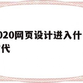 2020网页设计进入什么时代(网页设计发展史)