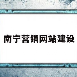 南宁营销网站建设(南宁有哪些营销平台)