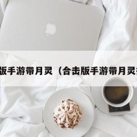 合击版手游带月灵（合击版手游带月灵排行）