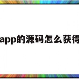 app的源码怎么获得(app源码获取)