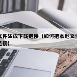 本地文件生成下载链接（如何把本地文件生成下载链接）