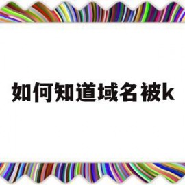 如何知道域名被k(怎么检查域名有没有被使用)