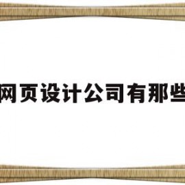 网页设计公司有那些(网页设计公司有那些部门)