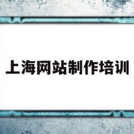 上海网站制作培训(上海网页设计培训机构排行)