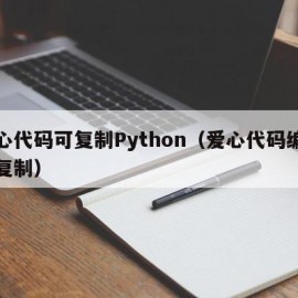 爱心代码可复制Python（爱心代码编程可复制）