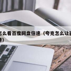 夸克怎么看百度网盘倍速（夸克怎么让百度网盘倍速）