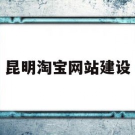 昆明淘宝网站建设(昆明淘宝店铺装修设计)