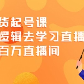 直播带货起号课，从底层逻辑去学习直播 教你做百万直播间