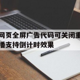 网页全屏广告代码可关闭重播支持倒计时效果的简单介绍