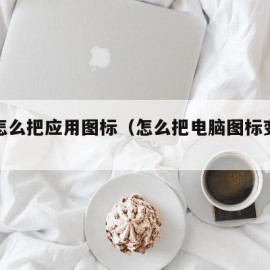 电脑怎么把应用图标（怎么把电脑图标变大变小）