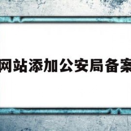 网站添加公安局备案(网站添加公安局备案什么意思)