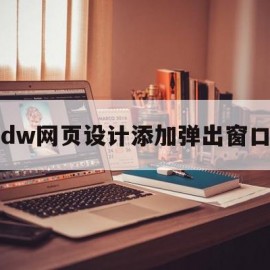 dw网页设计添加弹出窗口(dw设置网页打开时自动弹出浏览器窗口)